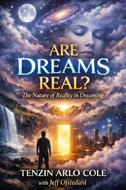 Are Dreams Real?: The Nature of Reality in Dreaming by Tenzin Arlo Cole, Jeff Ofstedahl
