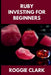 Ruby Investing For Beginners: How to Buy, Evaluate, and Invest in Natural Rubies for Long Term Value by Roggie Clark, Raj Clark