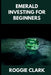 Emerald Investing For Beginners: How to Buy, Evaluate, and Invest in Natural Emeralds for Long Term Value by Roggie Clark, Raj Clark