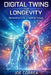 Digital Twins for Longevity: How AI Simulations Predict Aging, Prevent Disease, and Optimize Lifelong Health by Joe Correa