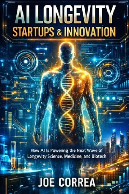 AI Longevity Startups & Innovation: How AI Is Powering the Next Wave of Longevity Science, Medicine, and Biotech by Joe Correa
