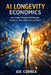 AI Longevity Economics: How Longer Lifespans Will Reshape Healthcare, Work, Retirement, and Wealth by Joe Correa
