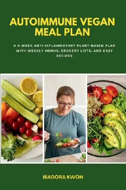 Autoimmune Vegan Meal Plan: A 4-Week Anti-Inflammatory Plant-Based Plan with Weekly Menus, Grocery Lists, and Easy Recipes by Isadora Kwon