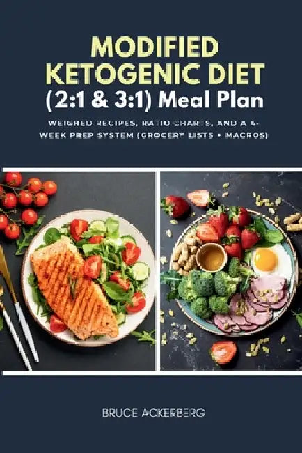 Modified Ketogenic Diet (2: 1 & 3:1) Meal Plan: Weighed Recipes, Ratio Charts, and a 4-Week Prep System (Grocery Lists + Macros) by Bruce Ackerberg