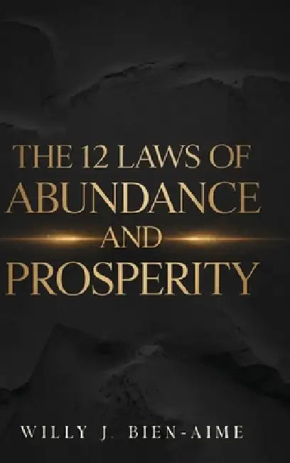 The 12 Laws Of Abundance And Prosperity by Willy J. Bien-Aime