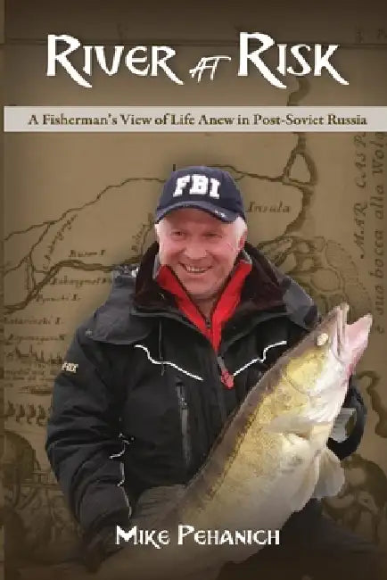 River at Risk: A Fisherman's View of Life Anew in Post-Soviet Russia by Michael Pehanich