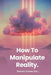 How To Manipulate Reality: A Memoir of Awakening, Sovereignty, and the Four Reasons We Are Here by Pamela Noeau Day