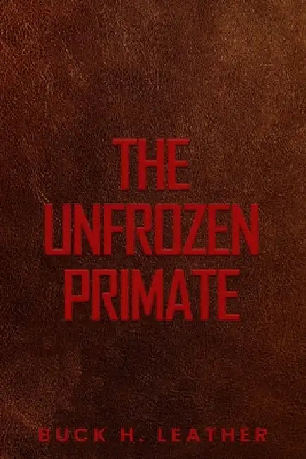 The Unfrozen Primate by Buck H. Leather