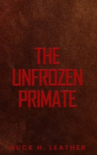 The Unfrozen Primate by Buck H. Leather