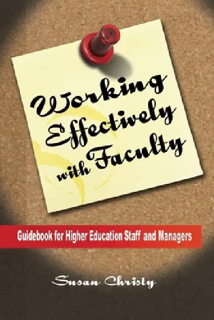 Working Effectively with Faculty: Guidebook for Higher Education Staff and Managers by Susan Corcoran Christy