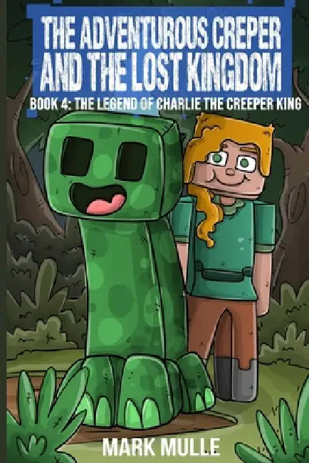 The Adventurous Creeper and the Lost Kingdom: The Legend of Charlie the Creeper (Book 4 of Diary of an Adventurous Creeper) by Mark Mulle