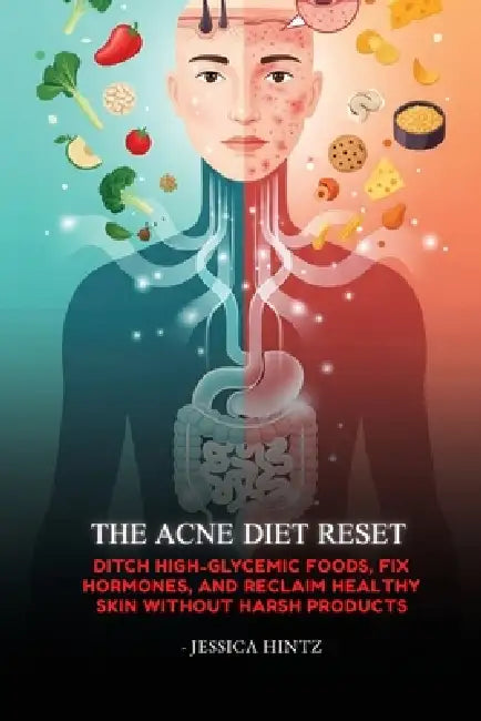 The Acne Diet Reset: Ditch High-Glycemic Foods, Fix Hormones, and Reclaim Healthy Skin Without Harsh Products by Jessica Hintz
