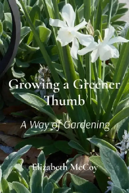 Growing a Greener Thumb: A Way of Gardening by Elizabeth L. McCoy