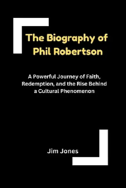 The Biography of Phil Robertson by Jim Jones