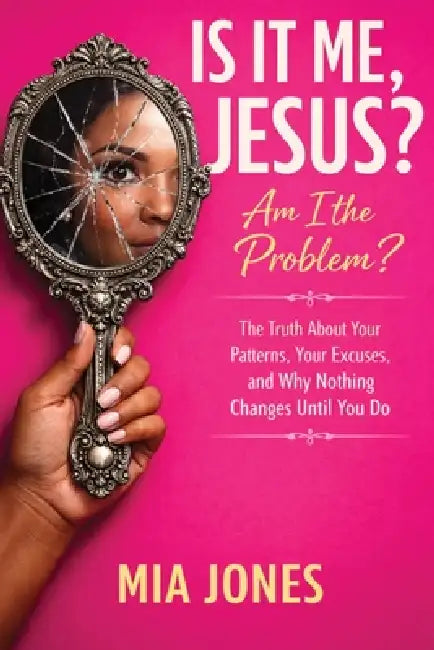 Is It Me Jesus? Am I the Problem: The Truth About Your Patterns, Excuses, and Why Nothing Changes Until You Do by Mia Jones