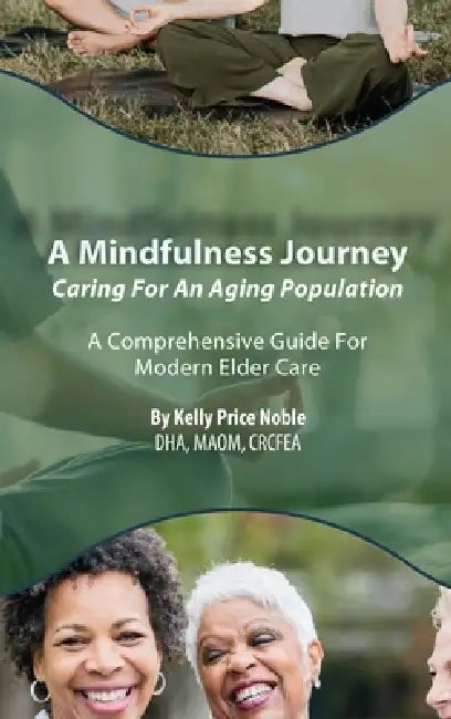 A Mindfulness Journey: Caring for an Aging Population - A Comprehensive Guide for Modern Elder Care by Kelly Price Noble
