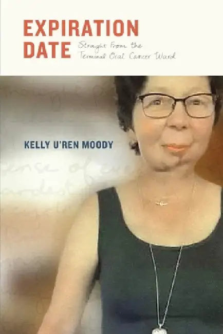 Expiration Date: Straight From The Terminal Oral Cancer Ward by Kelly U'Ren Moody