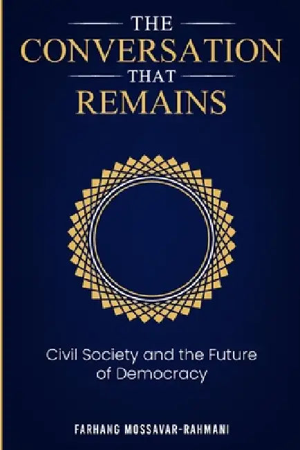 The Conversation That Remains: Civil Society and The Future of Democracy by Farhang Mossavar Rahmani