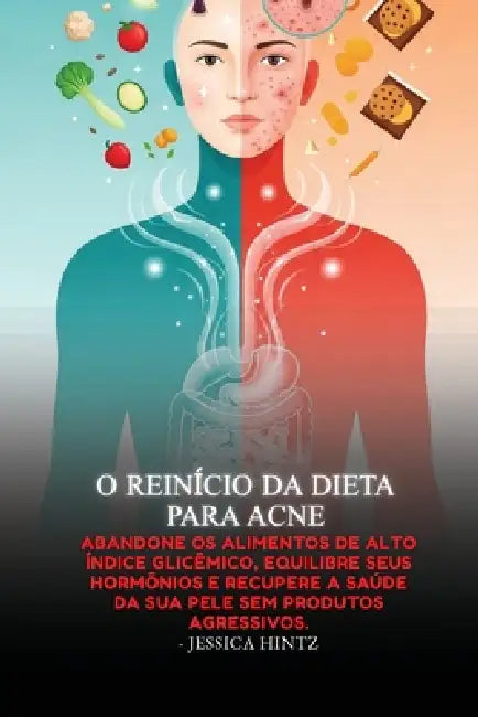 O Reinício da Dieta para Acne: Abandone os alimentos de alto índice glicêmico, equilibre seus hormônios e recupere a saúde da sua pele sem produtos ag by Jessica Hintz