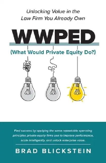 WWPED (What Would Private Equity Do): Unlocking Value in the Law Firm You Already Own by Brad Blickstein