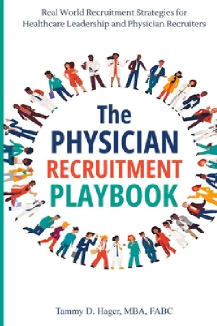 The Physician Recruitment Playbook: Real-world strategies to recruit, retain, and inspire physicians and providers by Tammy D. Hager