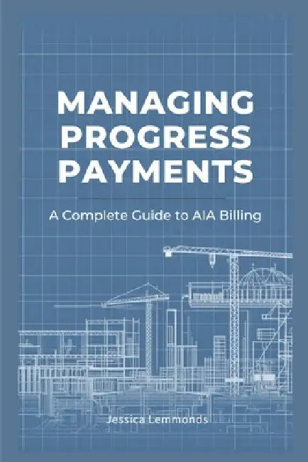 Managing Progress Payments: A Complete Guide to AIA Billing by Jessica Lemmonds
