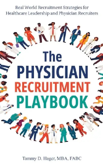 The Physician Recruitment Playbook: Real-world strategies to recruit, retain, and inspire physicians and providers by Tammy D. Hager