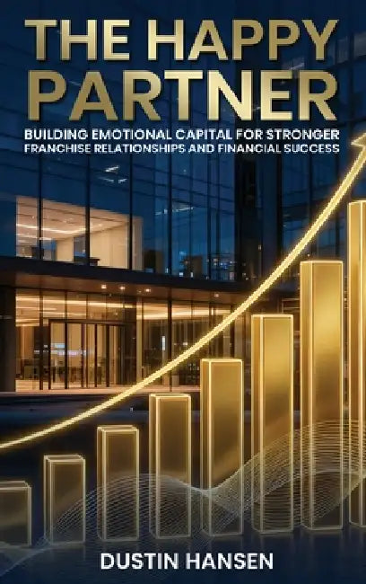 The Happy Partner: Building Emotional Capital For Stronger Franchise Relationships And Financial Success by Dustin Hansen