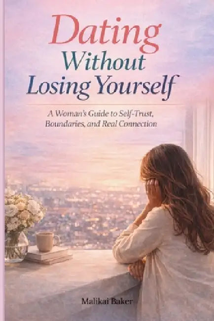 Dating Without Losing Yourself: A Woman's Guide to Self-Trust, Boundaries and Real Connections by Malikai Baker