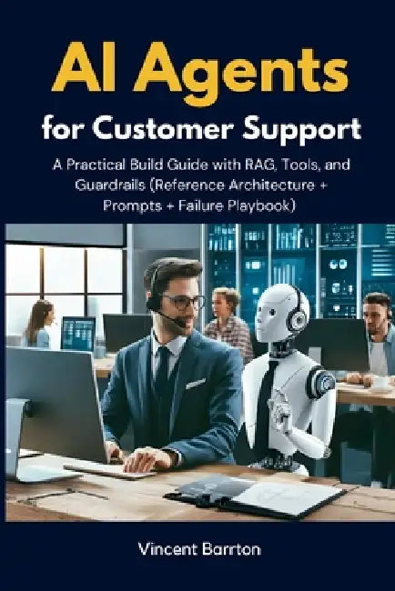 AI Agents for Customer Support: A Practical Build Guide with RAG, Tools, and Guardrails (Reference Architecture + Prompts + Failure Playbook) by Vincent Barrton