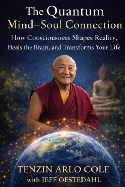 The Quantum Mind-Soul Connection: How Consciousness Shapes Reality, Heals the Brain, and Transforms Your Life by Tenzin Arlo Cole, Jeff Ofstedahl