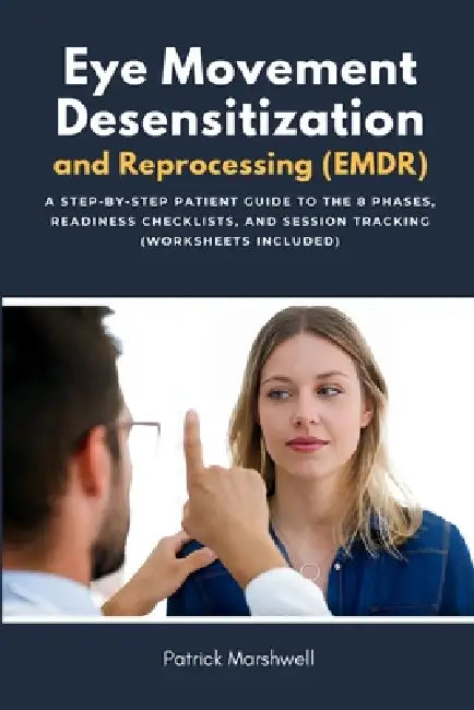 Eye Movement Desensitization and Reprocessing (EMDR): A Step-by-Step Patient Guide to the 8 Phases, Readiness Checklists, and Session Tracking (Worksh by Patrick Marshwell