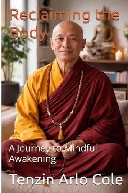 Reclaiming the Body: A Journey to Mindful Awakening by Tenzin Arlo Cole, Jeff Ofstedahl