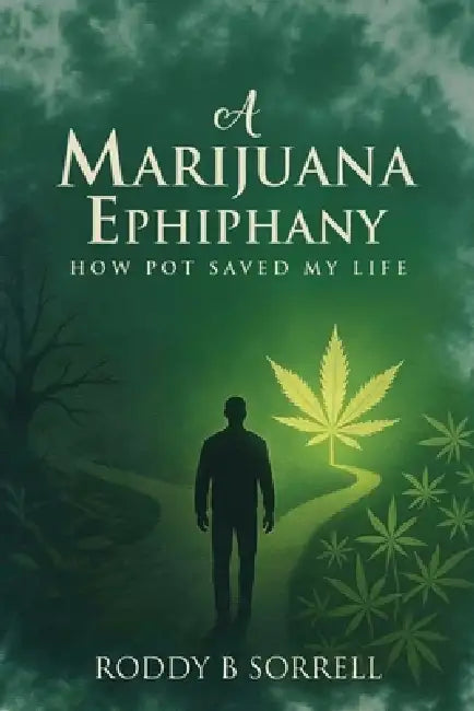 A Marijuana Epiphany: How Pot Saved My Life by Roddy B. Sorrell