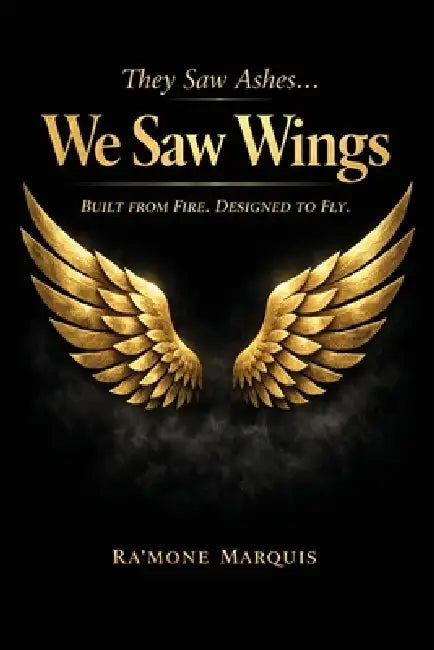 They Saw Ashes...We Saw Wings by Ra'mone Marquis
