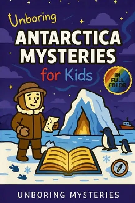 Unboring Antarctica Mysteries for Kids: Funny, Fascinating Guide to the Strangest True Antarctica Mysteries, Hidden Secrets, and Unexplained Discoveri by Unboring Mysteries