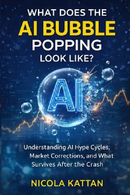 What Does the AI Bubble Popping Look Like? Understanding AI Hype Cycles, Market Corrections, and What Survives After the Crash by Nicola I. Kattan