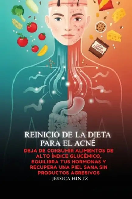 Reinicio de la dieta para el acné: Deja de consumir alimentos de alto índice glucémico, equilibra tus hormonas y recupera una piel sana sin productos by Jessica Hintz