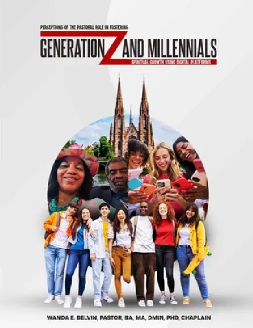 Perceptions of the Pastoral Role in Fostering Generation Z and Millennials' Spiritual Growth Using Digital Platforms by Pastor Wanda E. Belvin