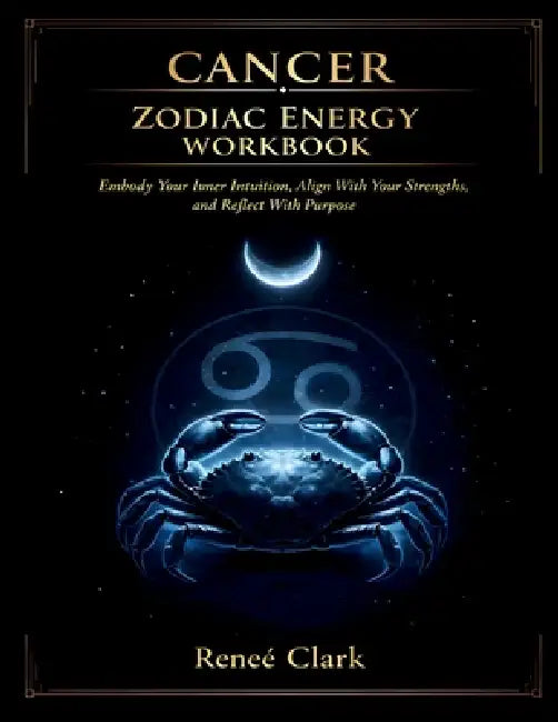 Cancer Zodiac Energy Workbook: Embody Your Inner Sensitivity, Align With Your Strengths, and Reflect With Purpose by Renee' Clark