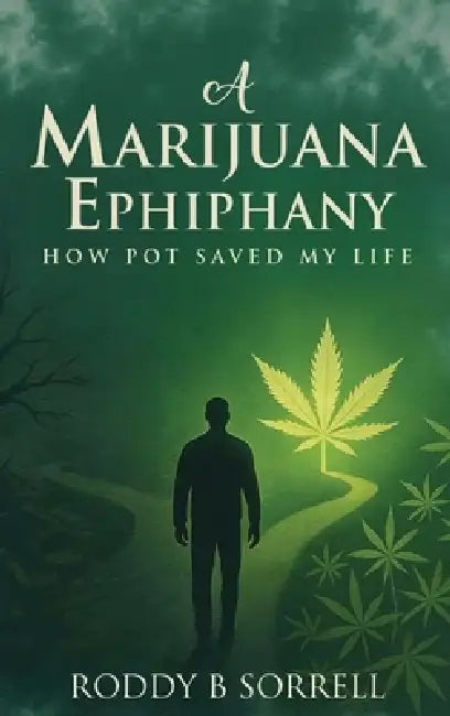 A Marijuana Epiphany: How Pot Saved My Life by Roddy B. Sorrell