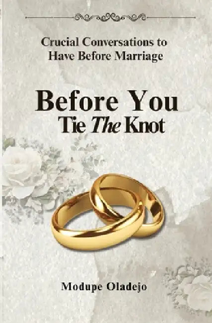 BEFORE YOU TIE THE KNOT - Crucial Conversations To Have Before Marriage: Crucial Conversations To Have Before Marriage by Modupe Oladejo
