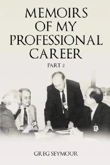Memoirs of My Professional Career: Part 2 by Greg Seymour