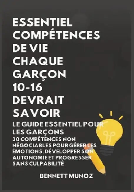 ESSENTIEL COMPÉTENCES DE VIE Essentiel Compétences De Vie Chaque Garçon 10-16 Devrait SavoirGARÇON 10-16 DEVRAIT SAVOIR: Le Guide Essentiel pour les G by Bennett Munoz