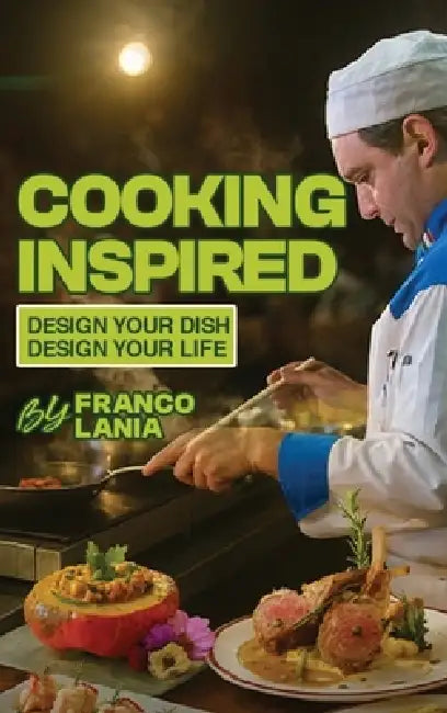 Cooking Inspired: Design Your Dish Design Your Life by Franco Lania