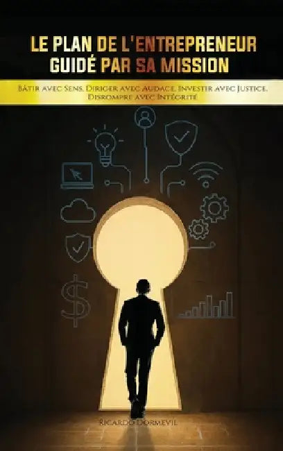 Le Plan de l'Entrepreneur Guidé par sa Mission: Bâtir avec Sens. Diriger avec Audace. Investir avec Justice. Disrompre avec Intégrité. by Ricardo Dormevil Mba, Wellington Publishing