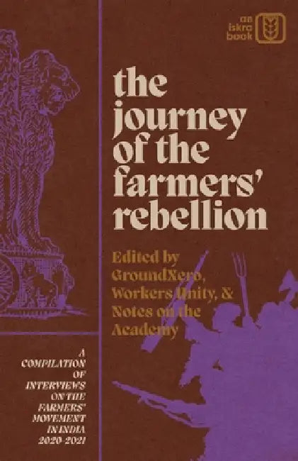 The Journey of the Farmers' Rebellion: A Compilation of Interviews on the Farmers' Movement in India, 2020-2021 by Groundxero, Notes on the Academy, Workers Unity