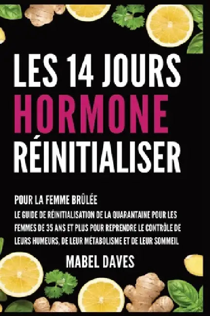 Les 14 Jours Hormone Réinitialiser: Pour la Femme Brûlée: Le Guide de Réinitialisation de la quarantaine pour les femmes de 35 ans et plus pour repren by Mabel Daves