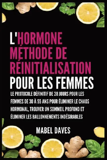 L'Hormone Méthode de Réinitialisation pour les Femmes: Le Protocole Définitif de 28 jours pour les femmes de 30 à 55 ans pour Éliminer le Chaos Hormon by Mabel Daves