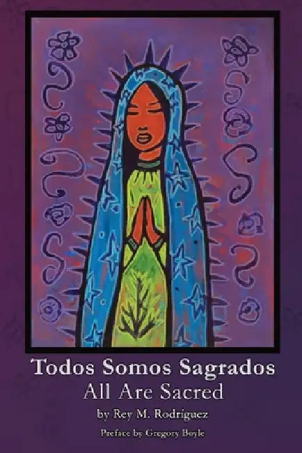 Todos Somos Sagrados/All Are Sacred by Rey M. Rodríguez, Javier H. Morrone, Jose Ramirez